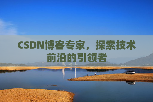 CSDN博客专家，探索技术前沿的引领者
